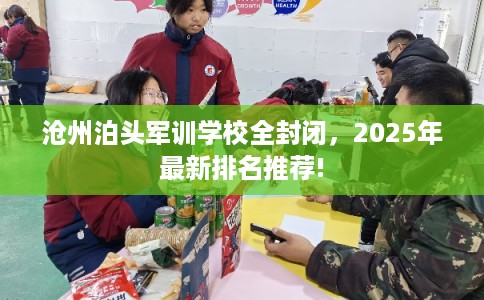 沧州泊头军训学校全封闭，2025年最新排名推荐!