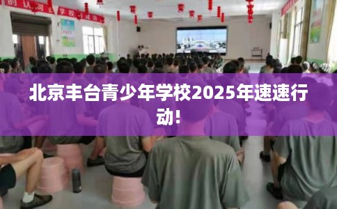 北京丰台青少年学校2025年速速行动!