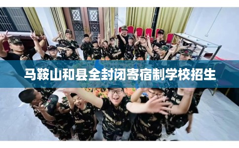 马鞍山和县全封闭寄宿制学校招生 马鞍山和县全封闭寄宿制学校招生
