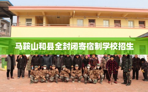 马鞍山和县全封闭寄宿制学校招生 马鞍山和县全封闭寄宿制学校招生
