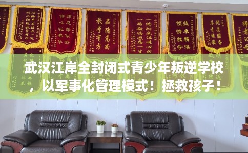 武汉江岸全封闭式青少年叛逆学校，以军事化管理模式！拯救孩子！