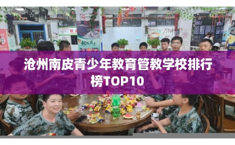 沧州南皮青少年教育管教学校排行榜TOP10