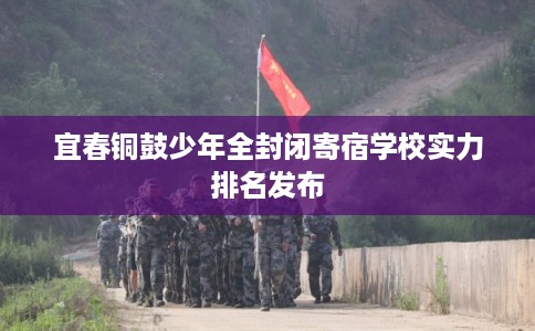 宜春铜鼓少年全封闭寄宿学校实力排名发布