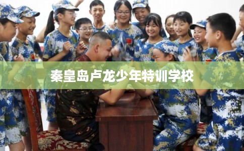 秦皇岛卢龙少年特训学校