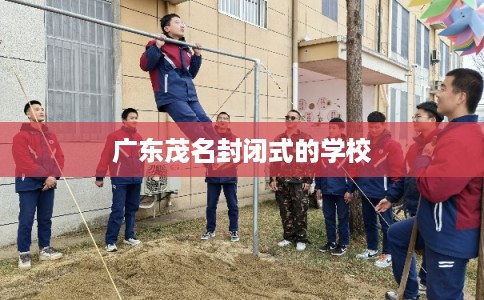 广东茂名封闭式的学校