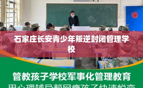 石家庄长安青少年叛逆封闭管理学校 石家庄长安青少年叛逆封闭管理学校