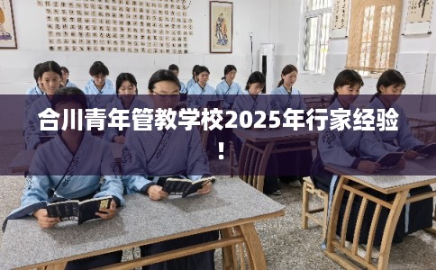 合川青年管教学校2025年行家经验！