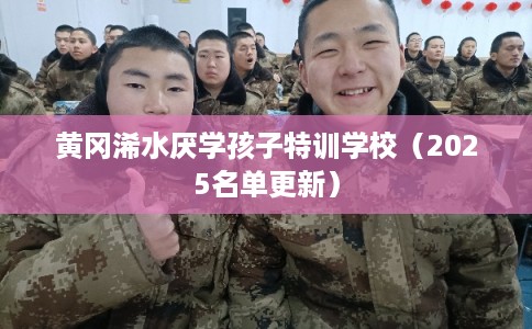 黄冈浠水厌学孩子特训学校（2025名单更新）