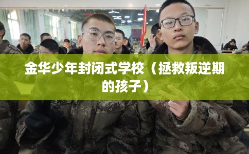 金华少年封闭式学校(拯救叛逆期的孩子) 金华少年封闭式学校(拯救叛逆期的孩子)