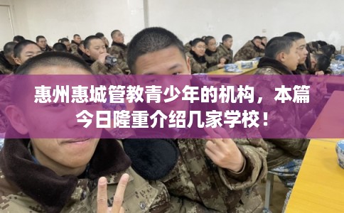 惠州惠城管教青少年的机构，本篇今日隆重介绍几家学校！