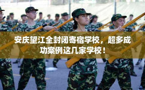 安庆望江全封闭寄宿学校，超多成功案例这几家学校！