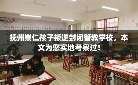 抚州崇仁孩子叛逆封闭管教学校,本文为您实地考察过! 抚州崇仁孩子叛逆封闭管教学校,本文为您实地考察过!