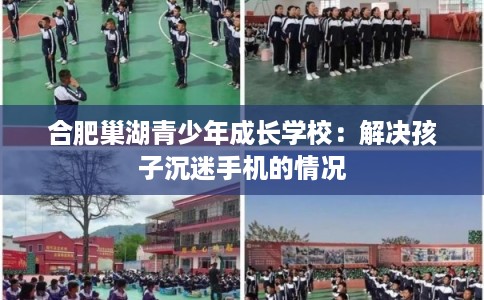 合肥巢湖青少年成长学校:解决孩子沉迷手机的情况 合肥巢湖青少年成长学校:解决孩子沉迷手机的情况