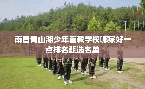 南昌青山湖少年管教学校哪家好一点排名甄选名单
