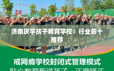 济南厌学孩子教育学校：行业前十推荐