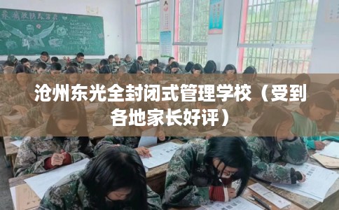 沧州东光全封闭式管理学校（受到各地家长好评）