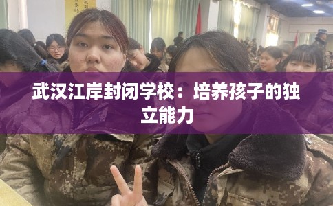 武汉江岸封闭学校：培养孩子的独立能力