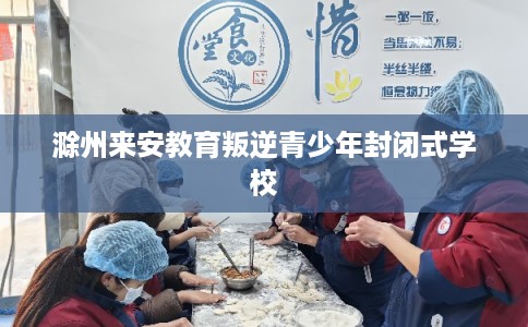 滁州来安教育叛逆青少年封闭式学校