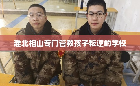 淮北相山专门管教孩子叛逆的学校