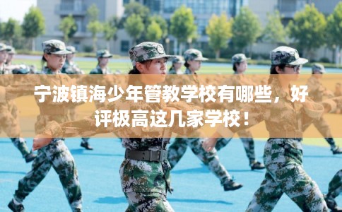 宁波镇海少年管教学校有哪些，好评极高这几家学校！