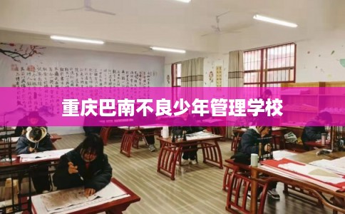 重庆巴南不良少年管理学校