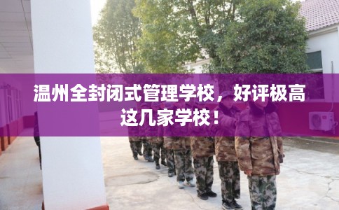温州全封闭式管理学校，好评极高这几家学校！