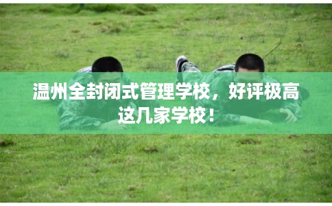 温州全封闭式管理学校，好评极高这几家学校！