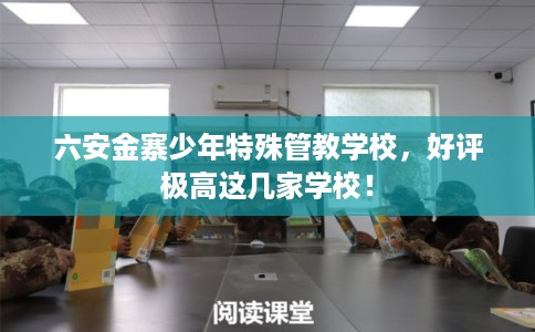 六安金寨少年特殊管教学校，好评极高这几家学校！
