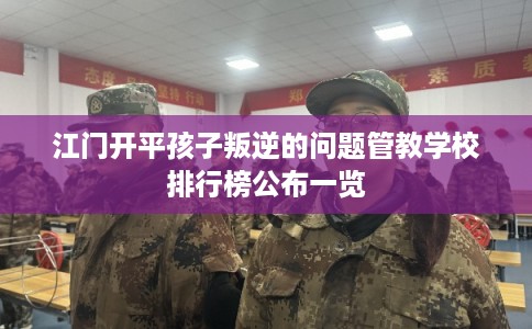 江门开平孩子叛逆的问题管教学校排行榜公布一览