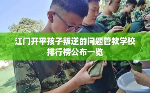江门开平孩子叛逆的问题管教学校排行榜公布一览