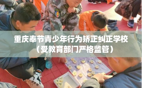 重庆奉节青少年行为矫正纠正学校（受教育部门严格监管）