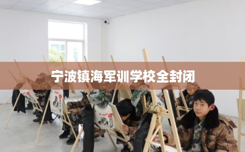 宁波镇海军训学校全封闭