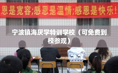 宁波镇海厌学特训学校（可免费到校参观）