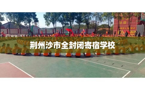 荆州沙市全封闭寄宿学校