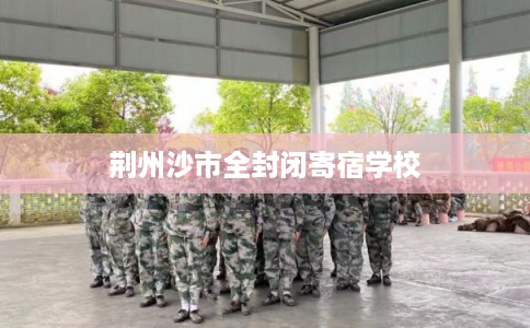 荆州沙市全封闭寄宿学校