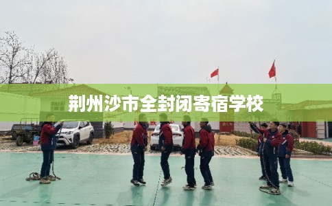 荆州沙市全封闭寄宿学校