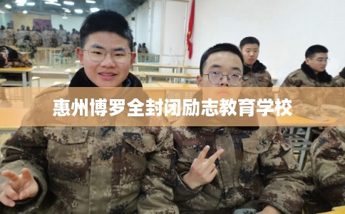 惠州博罗全封闭励志教育学校