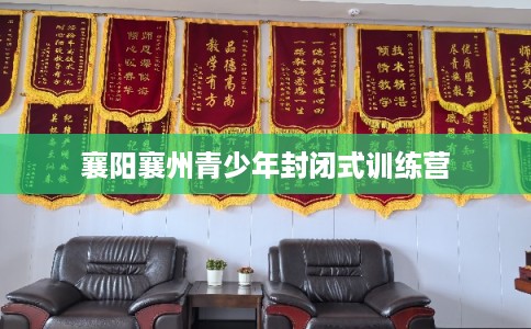 襄阳襄州青少年封闭式训练营