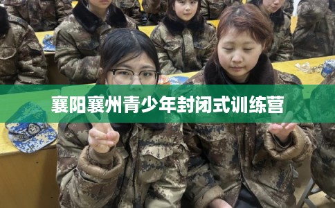 襄阳襄州青少年封闭式训练营