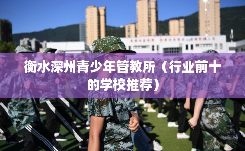 衡水深州青少年管教所（行业前十的学校推荐）