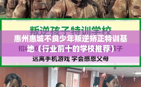 惠州惠城不良少年叛逆矫正特训基地（行业前十的学校推荐）