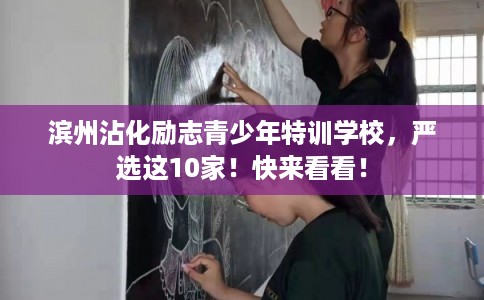 滨州沾化励志青少年特训学校，严选这10家！快来看看！