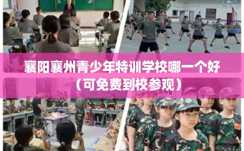 襄阳襄州青少年特训学校哪一个好（可免费到校参观）