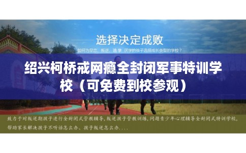 绍兴柯桥戒网瘾全封闭军事特训学校（可免费到校参观）
