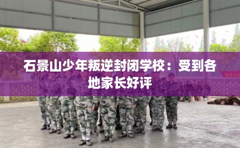 石景山少年叛逆封闭学校：受到各地家长好评