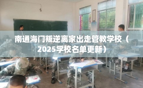 南通海门叛逆离家出走管教学校（2025学校名单更新）