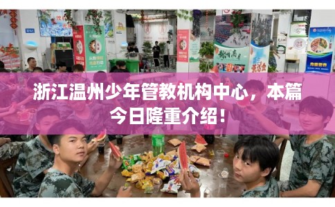 浙江温州少年管教机构中心，本篇今日隆重介绍！