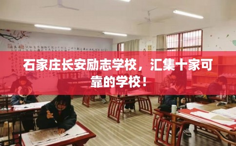 石家庄长安励志学校，汇集十家可靠的学校！
