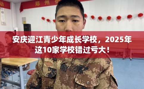 安庆迎江青少年成长学校，2025年这10家学校错过亏大！