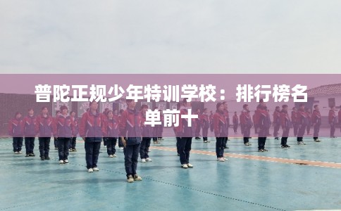 普陀正规少年特训学校：排行榜名单前十